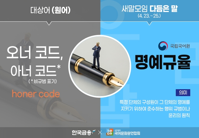 ▲문화체육관광부와 국립국어원은 ‘오너 코드, 아너 코드’를 대체할 쉬운 우리말로 ‘명예 규율’을 선정했다.(4.23.~25.)